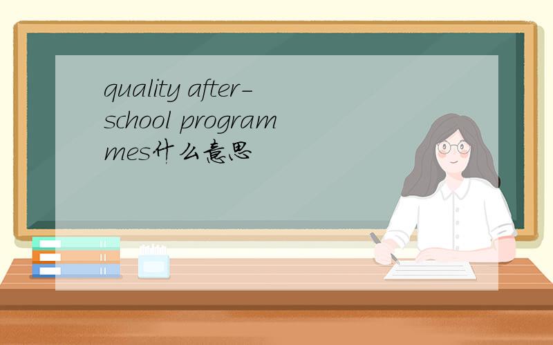 quality after-school programmes什么意思