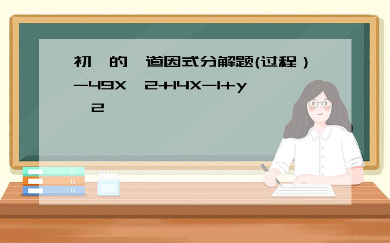 初一的一道因式分解题(过程）-49X^2+14X-1+y^2