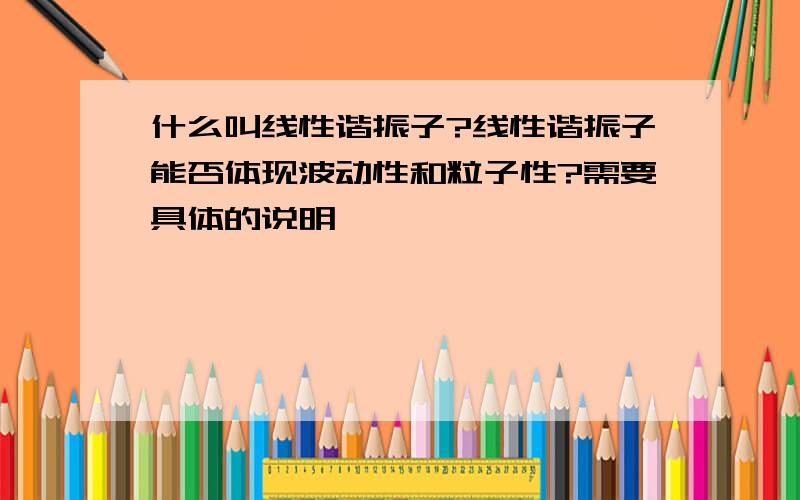 什么叫线性谐振子?线性谐振子能否体现波动性和粒子性?需要具体的说明,