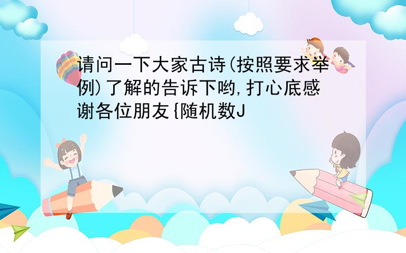 请问一下大家古诗(按照要求举例)了解的告诉下哟,打心底感谢各位朋友{随机数J