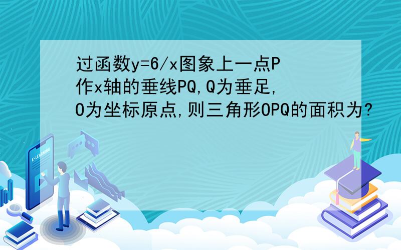 过函数y=6/x图象上一点P作x轴的垂线PQ,Q为垂足,O为坐标原点,则三角形OPQ的面积为?