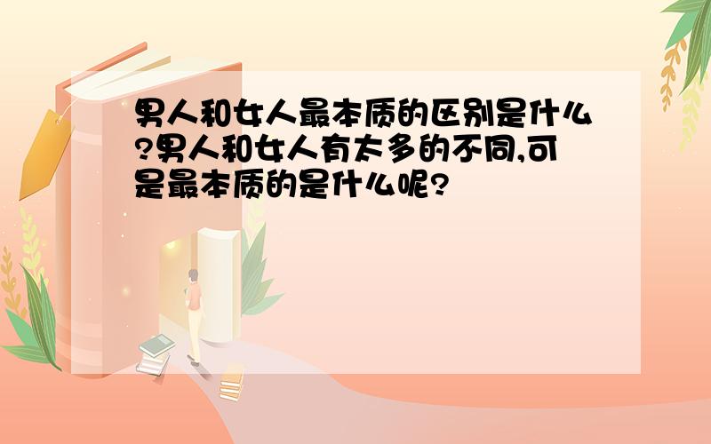 男人和女人最本质的区别是什么?男人和女人有太多的不同,可是最本质的是什么呢?