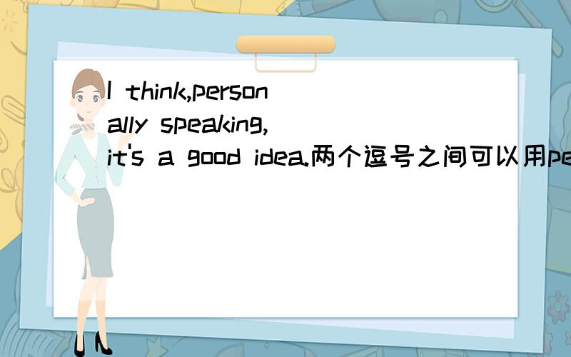 I think,personally speaking,it's a good idea.两个逗号之间可以用personal spoken替换吗?问什么?