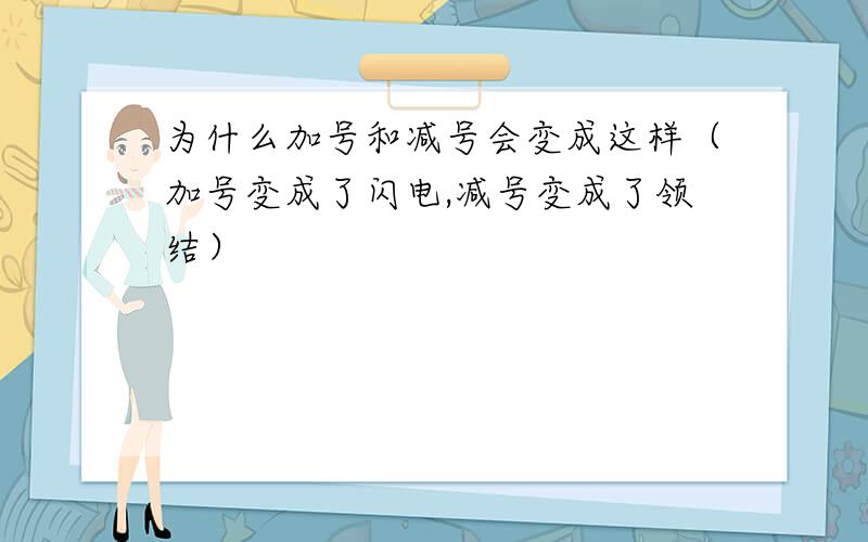 为什么加号和减号会变成这样（加号变成了闪电,减号变成了领结）