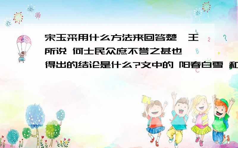 宋玉采用什么方法来回答楚襄王所说 何士民众庶不誉之甚也 得出的结论是什么?文中的 阳春白雪 和