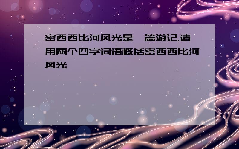 密西西比河风光是一篇游记.请用两个四字词语概括密西西比河风光