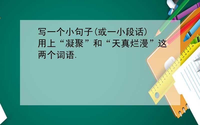 写一个小句子(或一小段话) 用上“凝聚”和“天真烂漫”这两个词语.