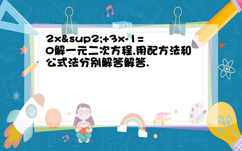 2x²+3x-1=0解一元二次方程,用配方法和公式法分别解答解答.