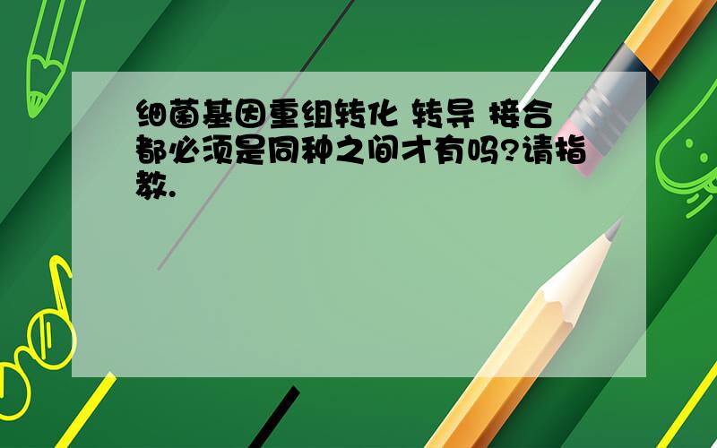 细菌基因重组转化 转导 接合都必须是同种之间才有吗?请指教.