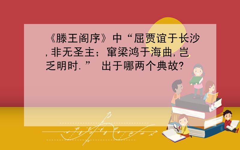 《滕王阁序》中“屈贾谊于长沙,非无圣主；窜梁鸿于海曲,岂乏明时.” 出于哪两个典故?