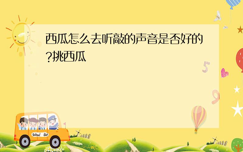 西瓜怎么去听敲的声音是否好的?挑西瓜