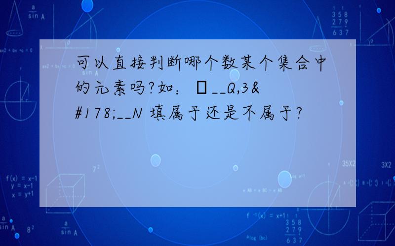 可以直接判断哪个数某个集合中的元素吗?如：π__Q,3²__N 填属于还是不属于?