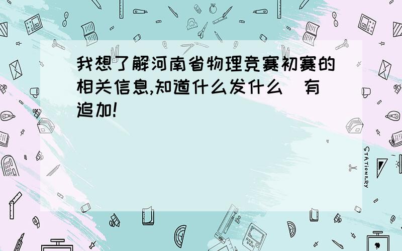 我想了解河南省物理竞赛初赛的相关信息,知道什么发什么(有追加!)