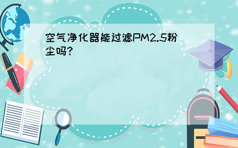 空气净化器能过滤PM2.5粉尘吗?