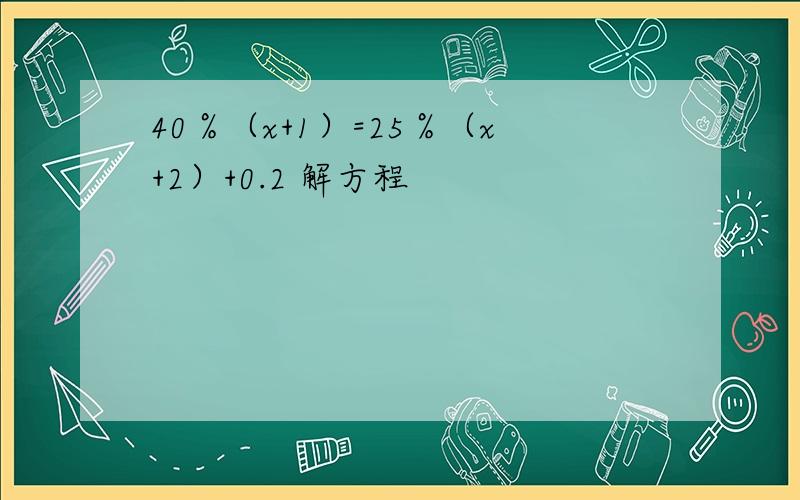 40％（x+1）=25％（x+2）+0.2 解方程