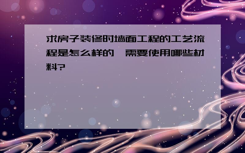 求房子装修时墙面工程的工艺流程是怎么样的,需要使用哪些材料?