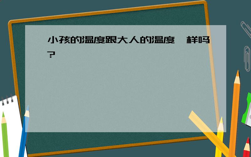 小孩的温度跟大人的温度一样吗?