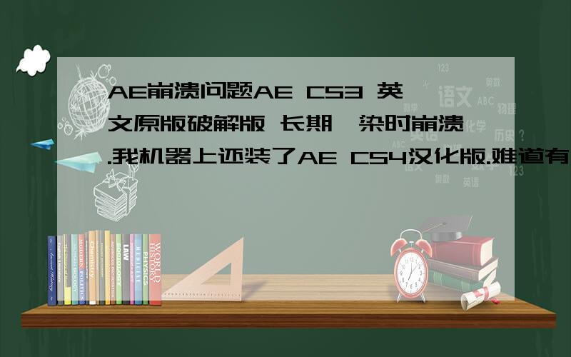 AE崩溃问题AE CS3 英文原版破解版 长期渲染时崩溃.我机器上还装了AE CS4汉化版.难道有冲突?如图~