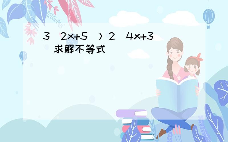 3（2x+5)＞2（4x+3）求解不等式