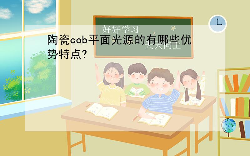 陶瓷cob平面光源的有哪些优势特点?