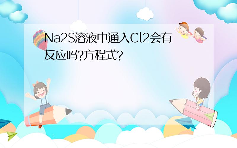 Na2S溶液中通入Cl2会有反应吗?方程式?