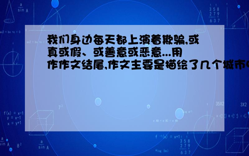 我们身边每天都上演着欺骗,或真或假、或善意或恶意...用作作文结尾,作文主要是描绘了几个城市中上演的欺骗的画面