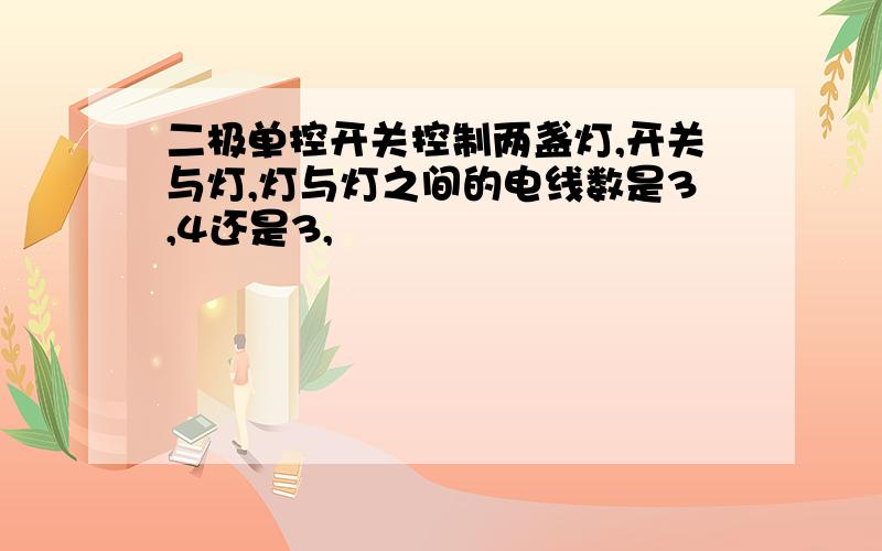 二极单控开关控制两盏灯,开关与灯,灯与灯之间的电线数是3,4还是3,